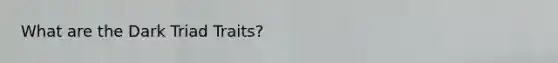 What are the Dark Triad Traits?
