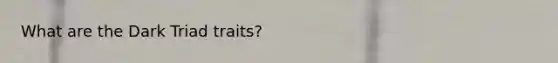 What are the Dark Triad traits?