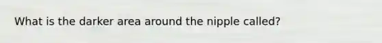 What is the darker area around the nipple called?