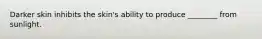 Darker skin inhibits the skin's ability to produce ________ from sunlight.