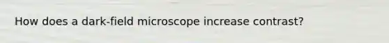 How does a dark-field microscope increase contrast?