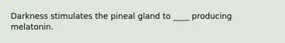 Darkness stimulates the pineal gland to ____ producing melatonin.