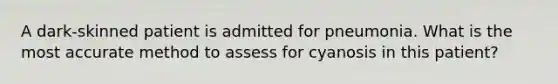 A dark-skinned patient is admitted for pneumonia. What is the most accurate method to assess for cyanosis in this patient?