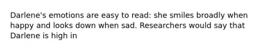 Darlene's emotions are easy to read: she smiles broadly when happy and looks down when sad. Researchers would say that Darlene is high in