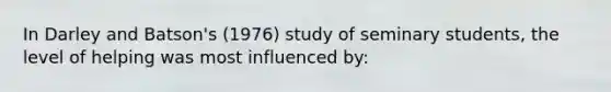 In Darley and Batson's (1976) study of seminary students, the level of helping was most influenced by: