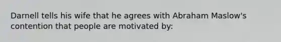 Darnell tells his wife that he agrees with Abraham Maslow's contention that people are motivated by: