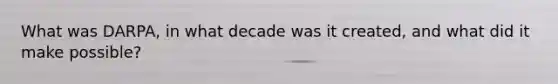 What was DARPA, in what decade was it created, and what did it make possible?