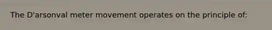 The D'arsonval meter movement operates on the principle of: