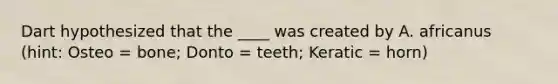 Dart hypothesized that the ____ was created by A. africanus (hint: Osteo = bone; Donto = teeth; Keratic = horn)