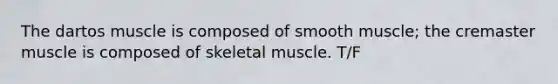 The dartos muscle is composed of smooth muscle; the cremaster muscle is composed of skeletal muscle. T/F