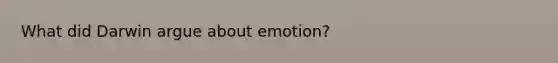 What did Darwin argue about emotion?