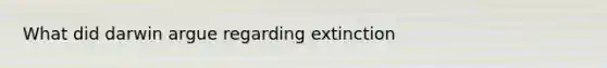 What did darwin argue regarding extinction