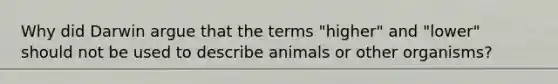 Why did Darwin argue that the terms "higher" and "lower" should not be used to describe animals or other organisms?