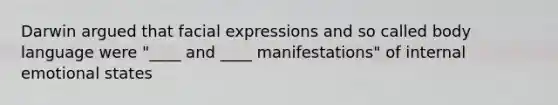 Darwin argued that facial expressions and so called body language were "____ and ____ manifestations" of internal emotional states