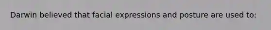 Darwin believed that facial expressions and posture are used to: