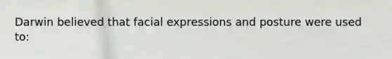 Darwin believed that facial expressions and posture were used to:
