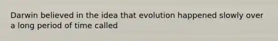 Darwin believed in the idea that evolution happened slowly over a long period of time called