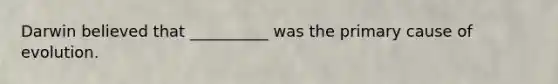 Darwin believed that __________ was the primary cause of evolution.
