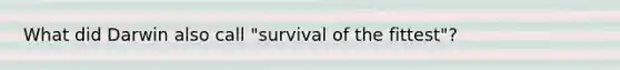 What did Darwin also call "survival of the fittest"?