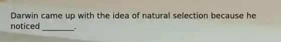 Darwin came up with the idea of natural selection because he noticed ________.