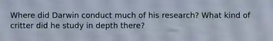 Where did Darwin conduct much of his research? What kind of critter did he study in depth there?