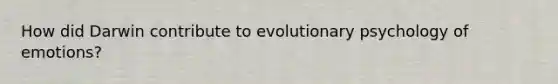 How did Darwin contribute to evolutionary psychology of emotions?