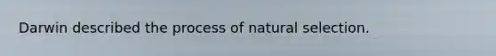 Darwin described the process of natural selection.