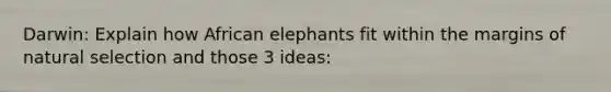 Darwin: Explain how African elephants fit within the margins of natural selection and those 3 ideas: