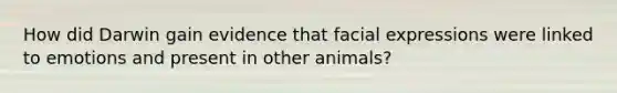 How did Darwin gain evidence that facial expressions were linked to emotions and present in other animals?