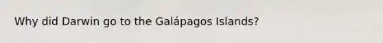 Why did Darwin go to the Galápagos Islands?