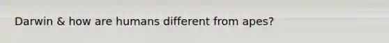 Darwin & how are humans different from apes?