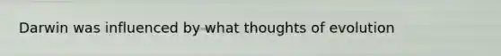 Darwin was influenced by what thoughts of evolution