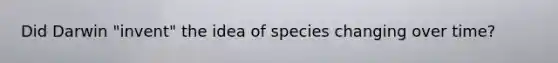 Did Darwin "invent" the idea of species changing over time?