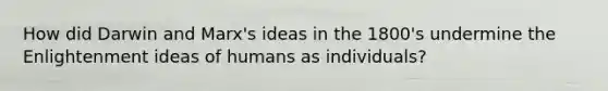 How did Darwin and Marx's ideas in the 1800's undermine the Enlightenment ideas of humans as individuals?