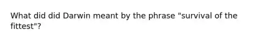 What did did Darwin meant by the phrase "survival of the fittest"?
