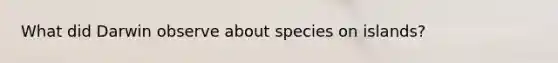 What did Darwin observe about species on islands?