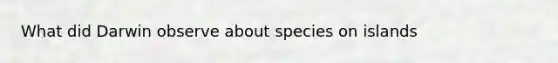 What did Darwin observe about species on islands