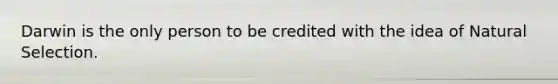 Darwin is the only person to be credited with the idea of Natural Selection.