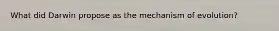 What did Darwin propose as the mechanism of evolution?