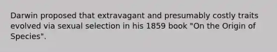 Darwin proposed that extravagant and presumably costly traits evolved via sexual selection in his 1859 book "On the Origin of Species".