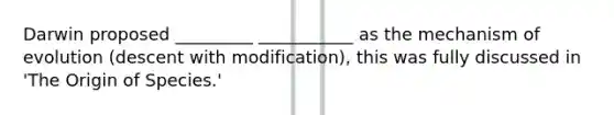 Darwin proposed _________ ___________ as the mechanism of evolution (descent with modification), this was fully discussed in 'The Origin of Species.'