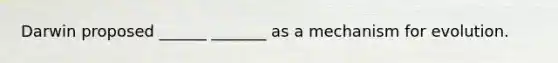 Darwin proposed ______ _______ as a mechanism for evolution.