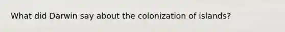 What did Darwin say about the colonization of islands?