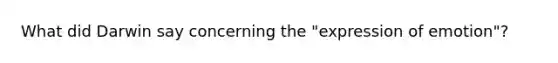 What did Darwin say concerning the "expression of emotion"?