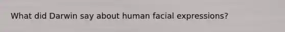 What did Darwin say about human facial expressions?