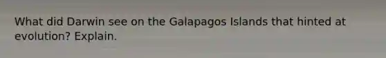 What did Darwin see on the Galapagos Islands that hinted at evolution? Explain.