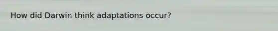 How did Darwin think adaptations occur?