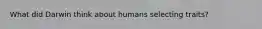 What did Darwin think about humans selecting traits?