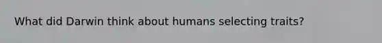 What did Darwin think about humans selecting traits?