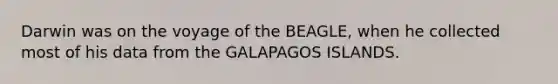 Darwin was on the voyage of the BEAGLE, when he collected most of his data from the GALAPAGOS ISLANDS.